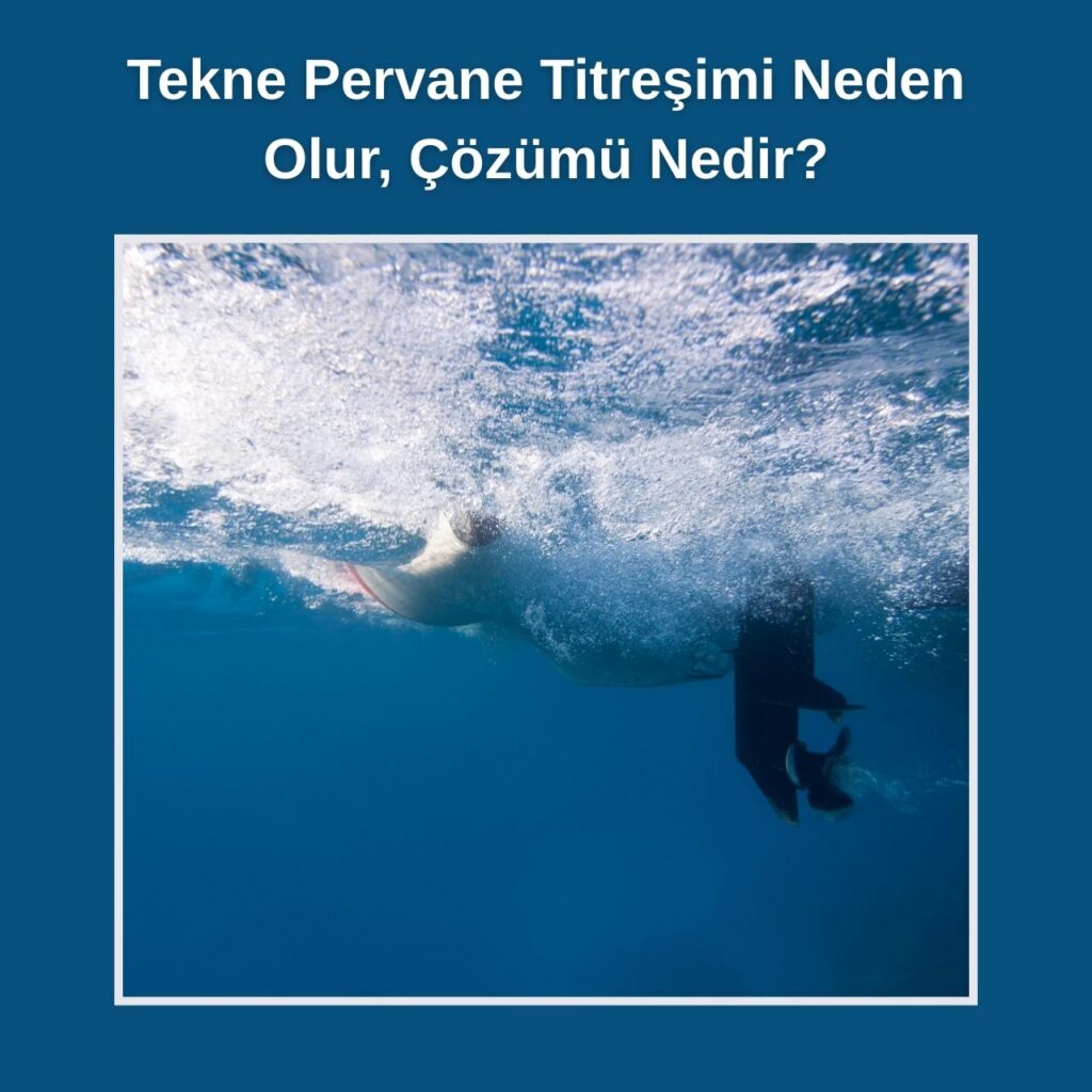 Tekne Pervane Titreşimi Neden Olur, Çözümü Nedir